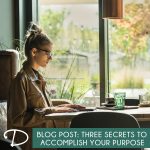 Three Secrets to Accomplish Your Purpose
